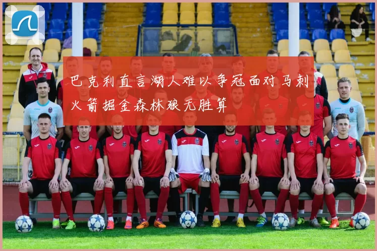 巴克利直言湖人难以争冠面对马刺火箭掘金森林狼无胜算