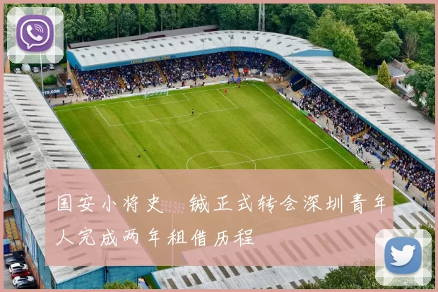 国安小将史堉铖正式转会深圳青年人完成两年租借历程