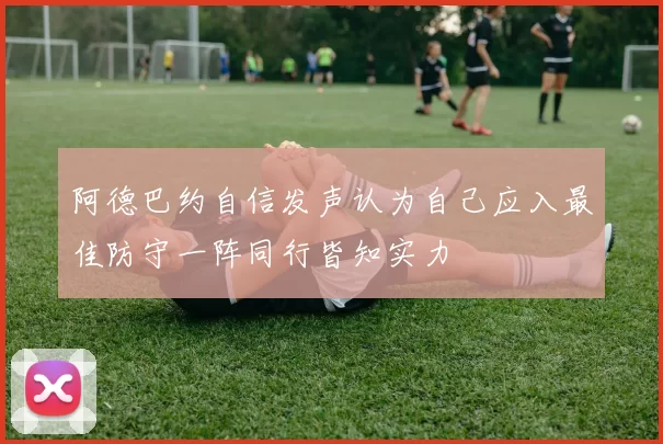 阿德巴约自信发声认为自己应入最佳防守一阵同行皆知实力