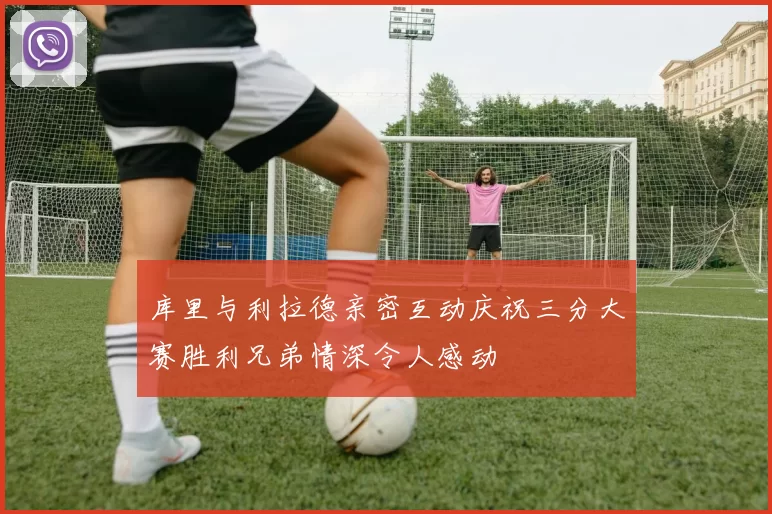 库里与利拉德亲密互动庆祝三分大赛胜利兄弟情深令人感动
