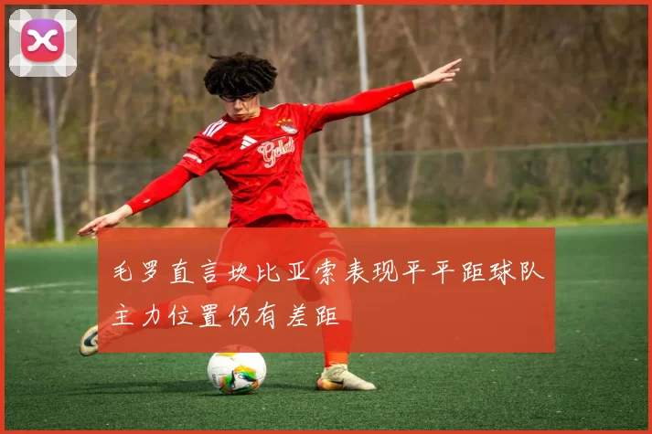 毛罗直言坎比亚索表现平平距球队主力位置仍有差距